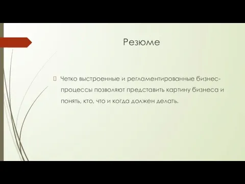 Резюме Четко выстроенные и регламентированные бизнес-процессы позволяют представить картину бизнеса