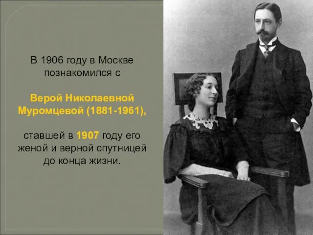 В 1906 году в Москве познакомился с Верой Николаевной Муромцевой