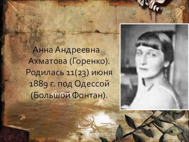 Анна Андреевна Ахматова (Горенко). Родилась 11(23) июня 1889 г. под Одессой (Большой Фонтан).