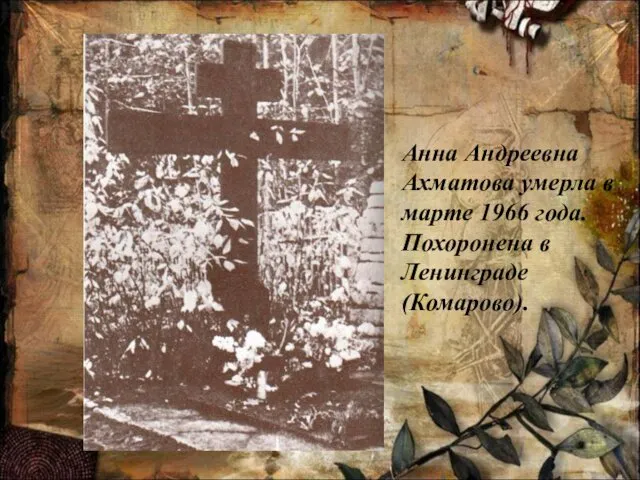 Анна Андреевна Ахматова умерла в марте 1966 года. Похоронена в Ленинграде (Комарово).