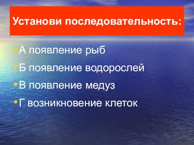 Установи последовательность: А появление рыб Б появление водорослей В появление медуз Г возникновение клеток