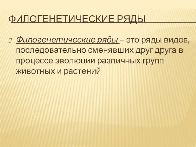 ФИЛОГЕНЕТИЧЕСКИЕ РЯДЫ Филогенетические ряды – это ряды видов, последовательно сменявших