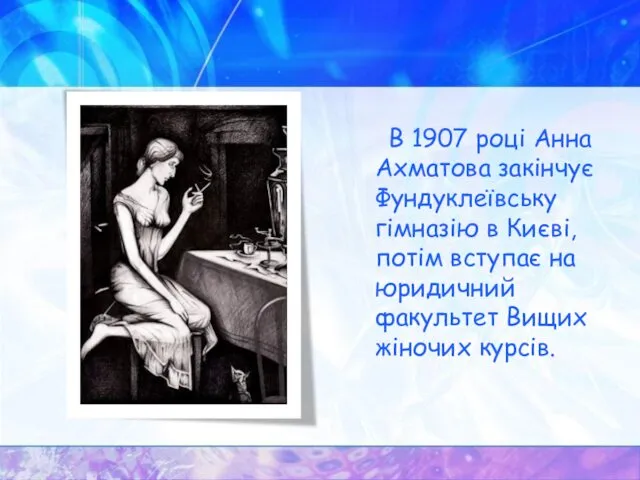 В 1907 році Анна Ахматова закінчує Фундуклеївську гімназію в Києві, потім вступає на