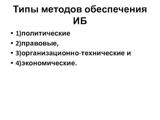 Типы методов обеспечения ИБ 1)политические 2)правовые, 3)организационно-технические и 4)экономические.