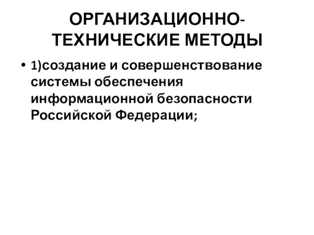 ОРГАНИЗАЦИОННО-ТЕХНИЧЕСКИЕ МЕТОДЫ 1)создание и совершенствование системы обеспечения информационной безопасности Российской Федерации;