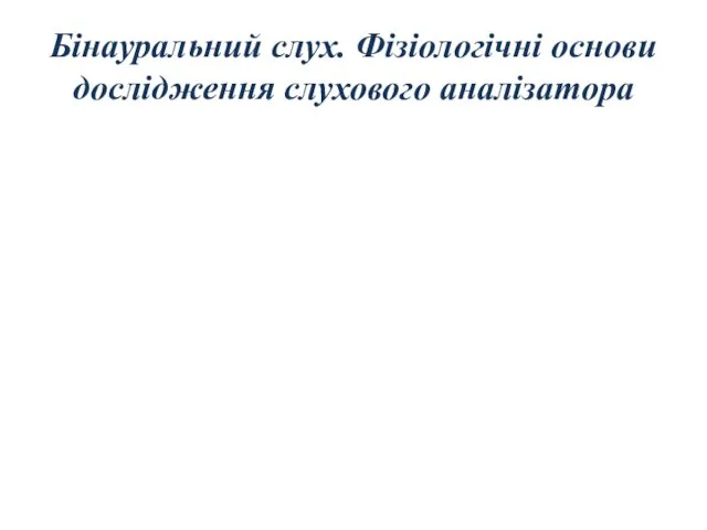 Бінауральний слух. Фізіологічні основи дослідження слухового аналізатора