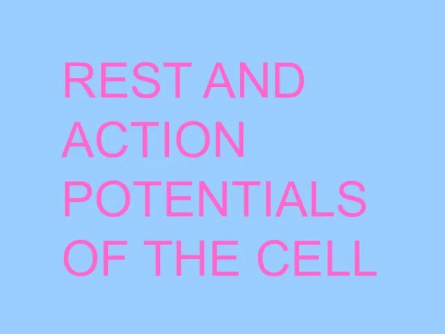 REST AND ACTION POTENTIALS OF THE CELL