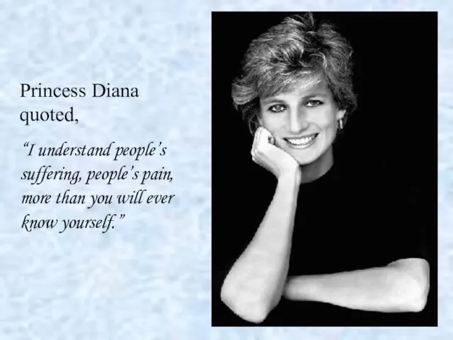 Princess Diana quoted, “I understand people’s suffering, people’s pain, more than you will ever know yourself.”