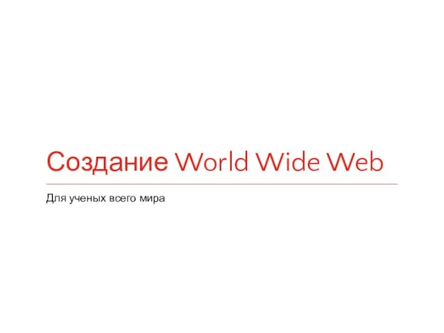 Создание World Wide Web Для ученых всего мира