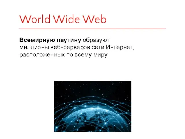 Всемирную паутину образуют миллионы веб-серверов сети Интернет, расположенных по всему миру World Wide Web