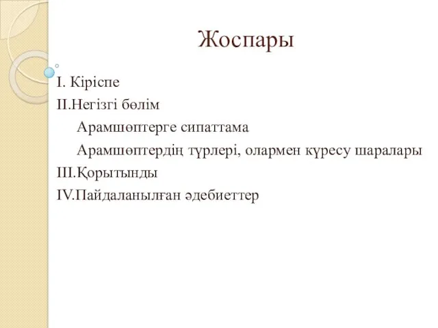 Жоспары I. Кіріспе II.Негізгі бөлім Арамшөптерге сипаттама Арамшөптердің түрлері, олармен күресу шаралары III.Қорытынды IV.Пайдаланылған әдебиеттер