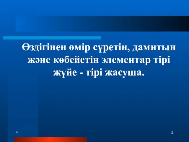 * Өздігінен өмір сүретін, дамитын және көбейетін элементар тірі жүйе - тірі жасуша.