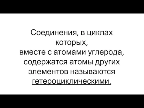 Соединения, в циклах которых, вместе с атомами углерода, содержатся атомы других элементов называются гетероциклическими.