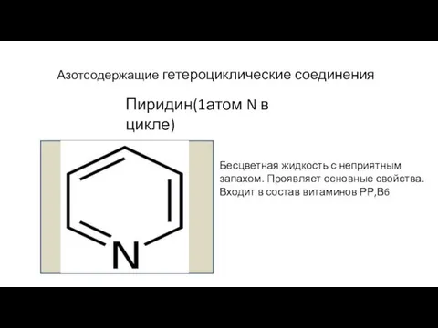 Азотсодержащие гетероциклические соединения Пиридин(1атом N в цикле) Бесцветная жидкость с неприятным запахом. Проявляет