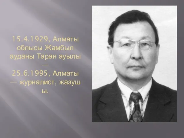 15.4.1929, Алматы облысы Жамбыл ауданы Таран ауылы — 25.6.1995, Алматы — журналист, жазушы.