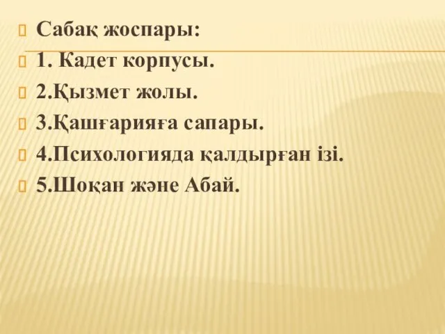 Сабақ жоспары: 1. Кадет корпусы. 2.Қызмет жолы. 3.Қашғарияға сапары. 4.Психологияда қалдырған ізі. 5.Шоқан және Абай.