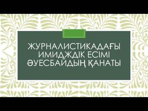 ЖУРНАЛИСТИКАДАҒЫ ИМИДЖДIК ЕСIМI ӘУЕСБАЙДЫҢ ҚАНАТЫ