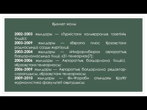 Қызмет жолы 2002-2003 жылдары — «Түркістан» халықаралық газетінің тілшісі; 2003-2009