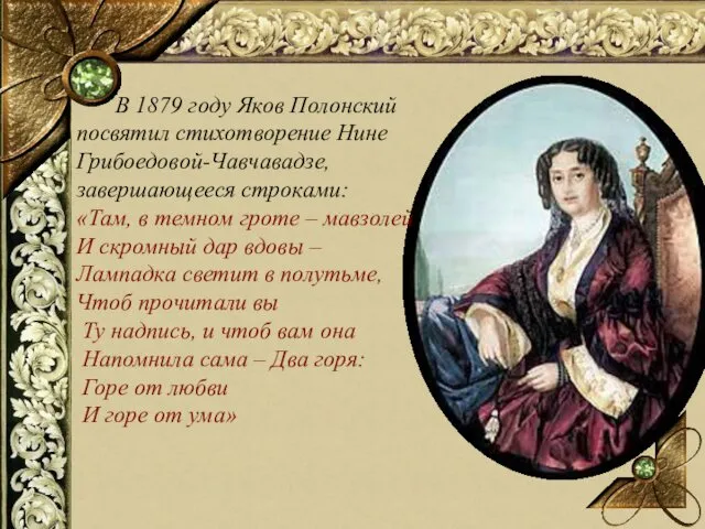 В 1879 году Яков Полонский посвятил стихотворение Нине Грибоедовой-Чавчавадзе, завершающееся строками: «Там, в