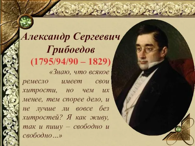Александр Сергеевич Грибоедов (1795/94/90 – 1829) «Знаю, что всякое ремесло имеет свои хитрости,