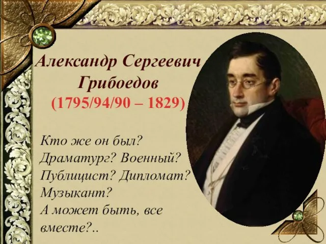 Александр Сергеевич Грибоедов (1795/94/90 – 1829) Кто же он был? Драматург? Военный? Публицист?