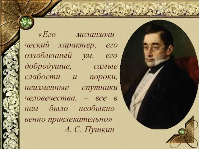 «Его меланхоли-ческий характер, его озлобленный ум, его добродушие, самые слабости