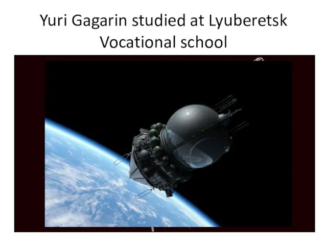 Yuri Gagarin studied at Lyuberetsk Vocational school