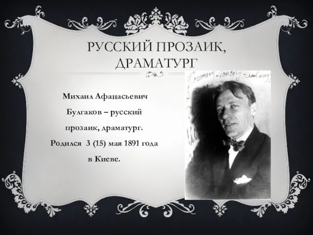 РУССКИЙ ПРОЗАИК, ДРАМАТУРГ Михаил Афанасьевич Булгаков – русский прозаик, драматург. Родился 3 (15)