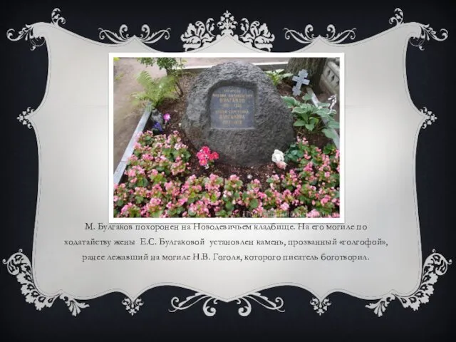 М. Булгаков похоронен на Новодевичьем кладбище. На его могиле по ходатайству жены Е.С.