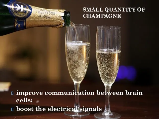 improve communication between brain cells; boost the electrical signals SMALL QUANTITY OF CHAMPAGNE