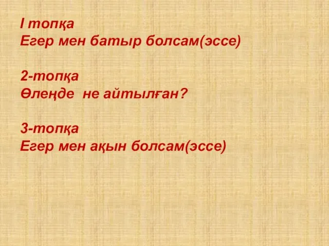 І топқа Егер мен батыр болсам(эссе) 2-топқа Өлеңде не айтылған? 3-топқа Егер мен ақын болсам(эссе)