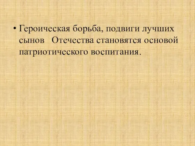 Героическая борьба, подвиги лучших сынов Отечества становятся основой патриотического воспитания.