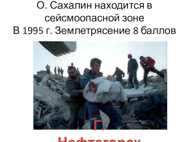 О. Сахалин находится в сейсмоопасной зоне В 1995 г. Землетрясение 8 баллов Г. Нефтегорск