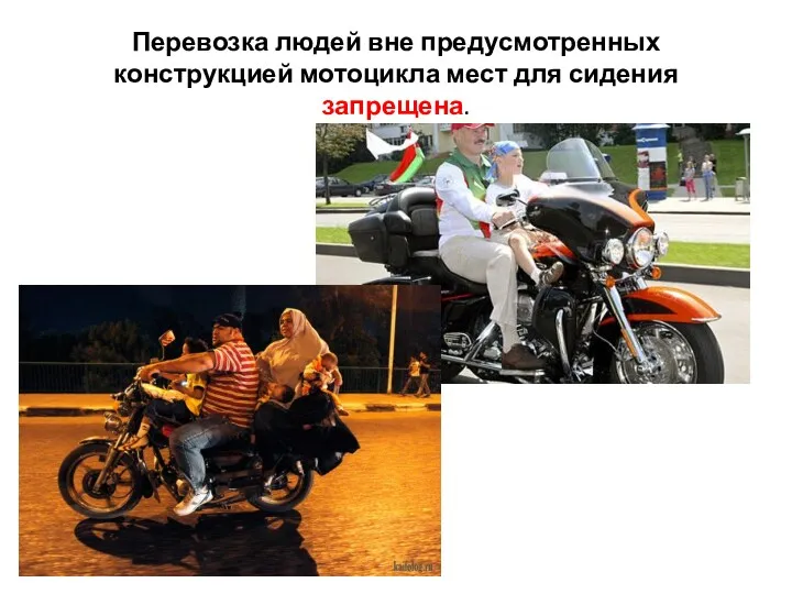 Перевозка людей вне предусмотренных конструкцией мотоцикла мест для сидения запрещена.