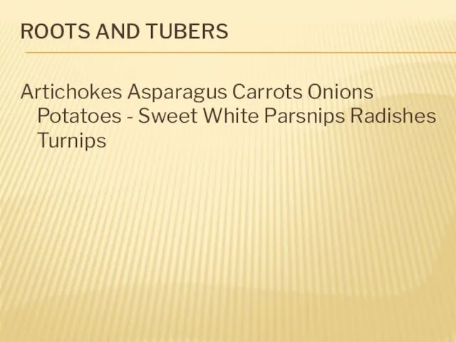 ROOTS AND TUBERS Artichokes Asparagus Carrots Onions Potatoes - Sweet White Parsnips Radishes Turnips