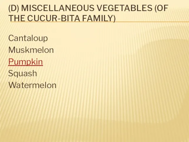 (D) MISCELLANEOUS VEGETABLES (OF THE CUCUR-BITA FAMILY) Cantaloup Muskmelon Pumpkin Squash Watermelon