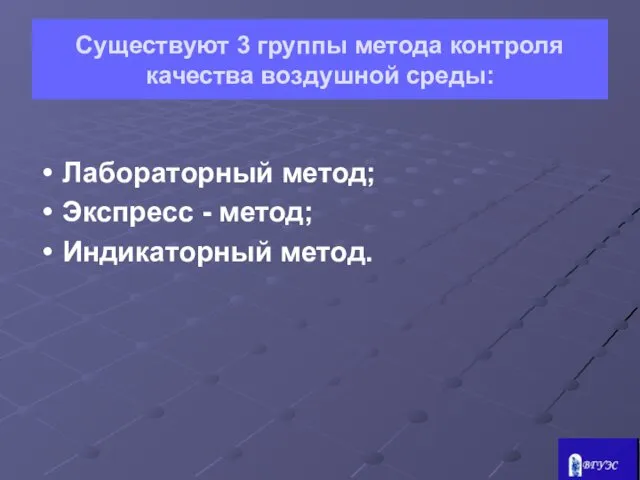 Существуют 3 группы метода контроля качества воздушной среды: Лабораторный метод; Экспресс - метод; Индикаторный метод.