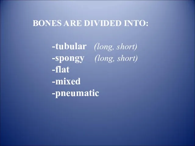 BONES ARE DIVIDED INTO: -tubular (long, short) -spongy (long, short) -flat -mixed -pneumatic