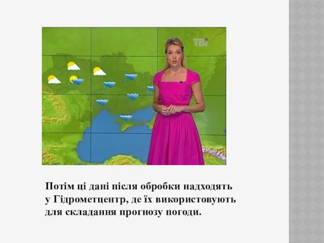 Потім ці дані після обробки надходять у Гідрометцентр, де їх використовують для складання прогнозу погоди.