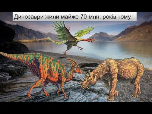 Динозаври жили майже 70 млн. років тому.