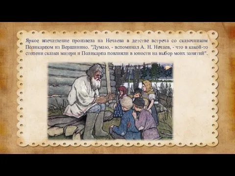 Яркое впечатление произвела на Нечаева в детстве встреча со сказочником Поликарпом из Вершинино.