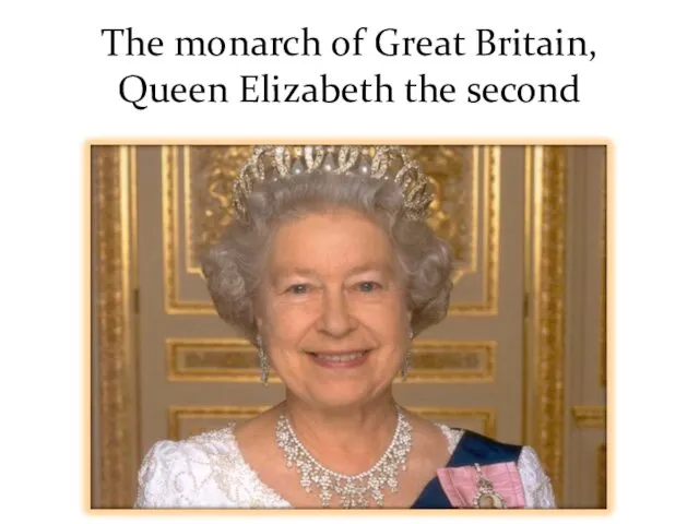 The monarch of Great Britain, Queen Elizabeth the second