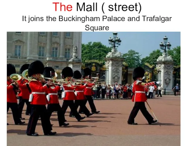 The Mall ( street) It joins the Buckingham Palace and Trafalgar Square