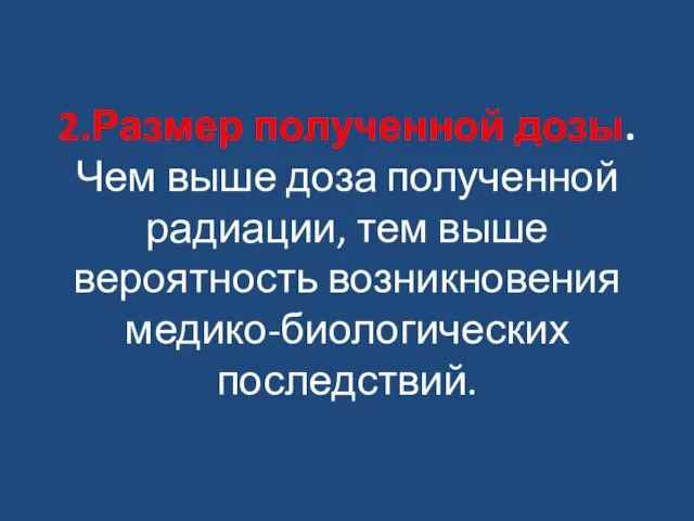 2.Размер полученной дозы. Чем выше доза полученной радиации, тем выше вероятность возникновения медико-биологических последствий.