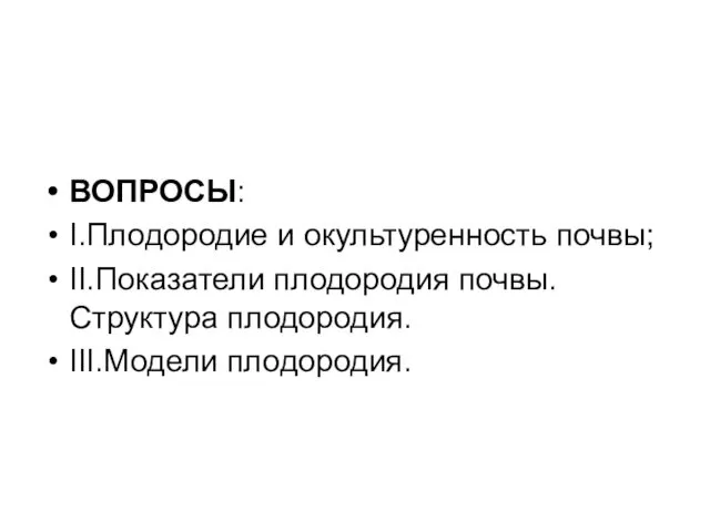 ВОПРОСЫ: I.Плодородие и окультуренность почвы; II.Показатели плодородия почвы. Структура плодородия. III.Модели плодородия.