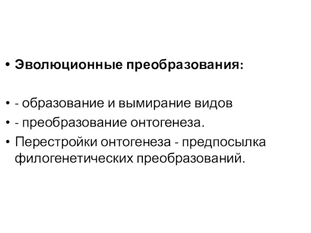 Эволюционные преобразования: - образование и вымирание видов - преобразование онтогенеза. Перестройки онтогенеза - предпосылка филогенетических преобразований.