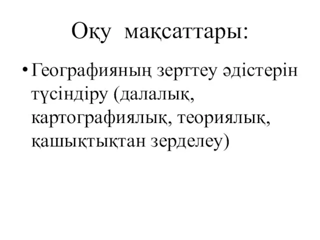 Оқу мақсаттары: Географияның зерттеу әдістерін түсіндіру (далалық, картографиялық, теориялық, қашықтықтан зерделеу)