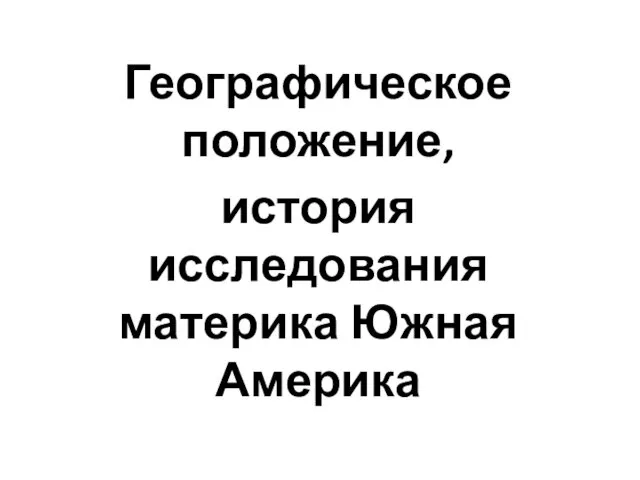 Географическое положение, история исследования материка Южная Америка