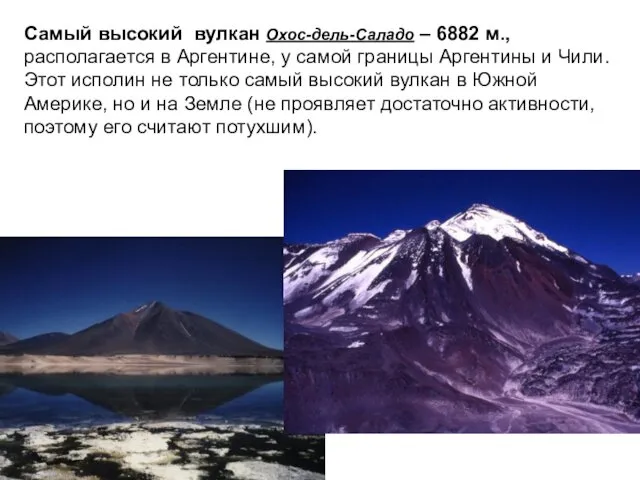 Самый высокий вулкан Охос-дель-Саладо – 6882 м., располагается в Аргентине,
