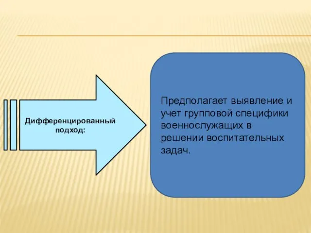 Дифференцированный подход: Предполагает выявление и учет групповой специфики военнослужащих в решении воспитательных задач.